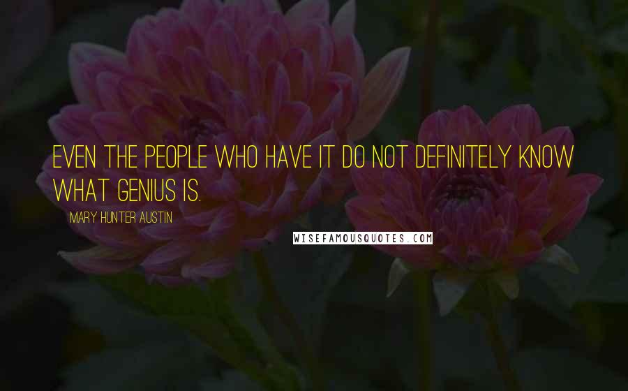 Mary Hunter Austin Quotes: Even the people who have it do not definitely know what genius is.