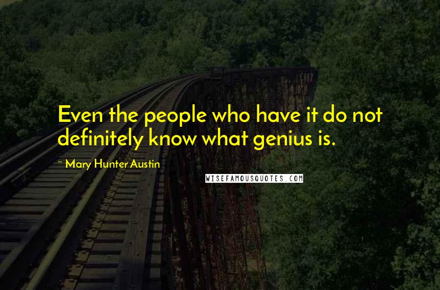 Mary Hunter Austin Quotes: Even the people who have it do not definitely know what genius is.