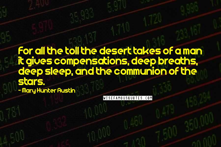 Mary Hunter Austin Quotes: For all the toll the desert takes of a man it gives compensations, deep breaths, deep sleep, and the communion of the stars.