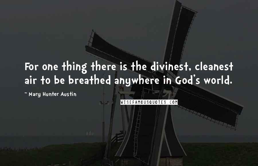 Mary Hunter Austin Quotes: For one thing there is the divinest, cleanest air to be breathed anywhere in God's world.