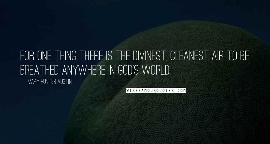 Mary Hunter Austin Quotes: For one thing there is the divinest, cleanest air to be breathed anywhere in God's world.