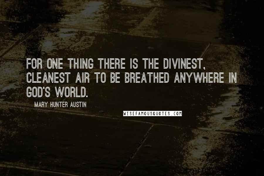 Mary Hunter Austin Quotes: For one thing there is the divinest, cleanest air to be breathed anywhere in God's world.