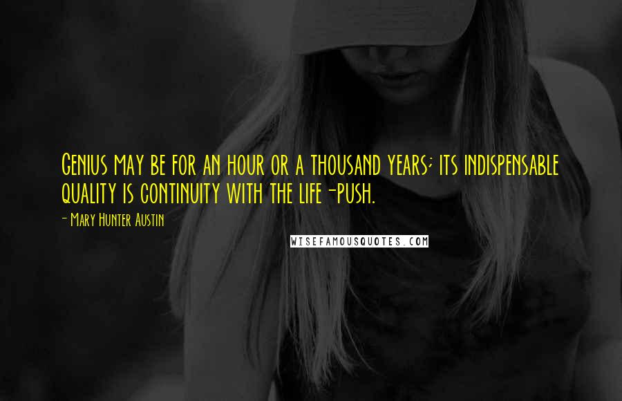 Mary Hunter Austin Quotes: Genius may be for an hour or a thousand years; its indispensable quality is continuity with the life-push.