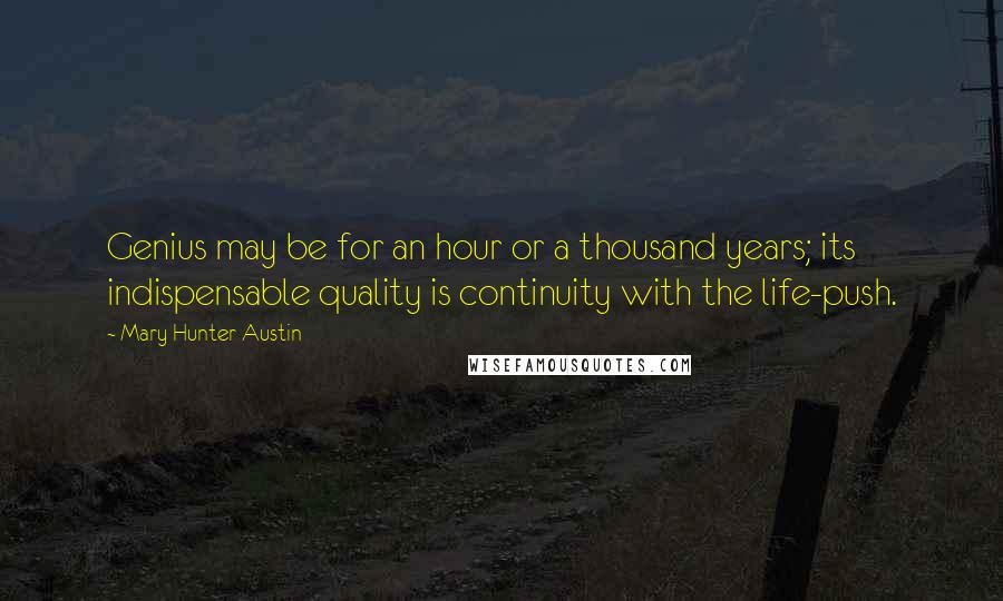 Mary Hunter Austin Quotes: Genius may be for an hour or a thousand years; its indispensable quality is continuity with the life-push.