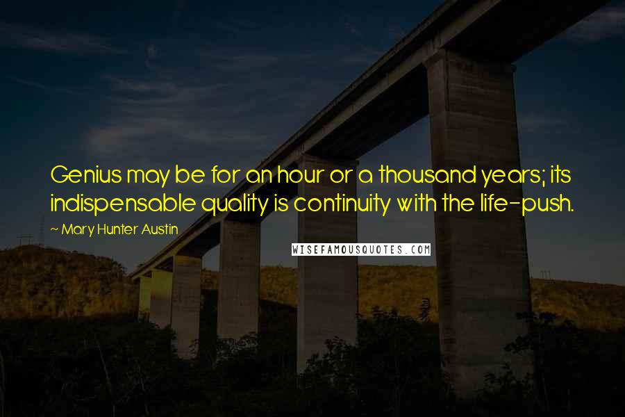Mary Hunter Austin Quotes: Genius may be for an hour or a thousand years; its indispensable quality is continuity with the life-push.