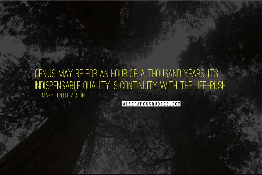 Mary Hunter Austin Quotes: Genius may be for an hour or a thousand years; its indispensable quality is continuity with the life-push.