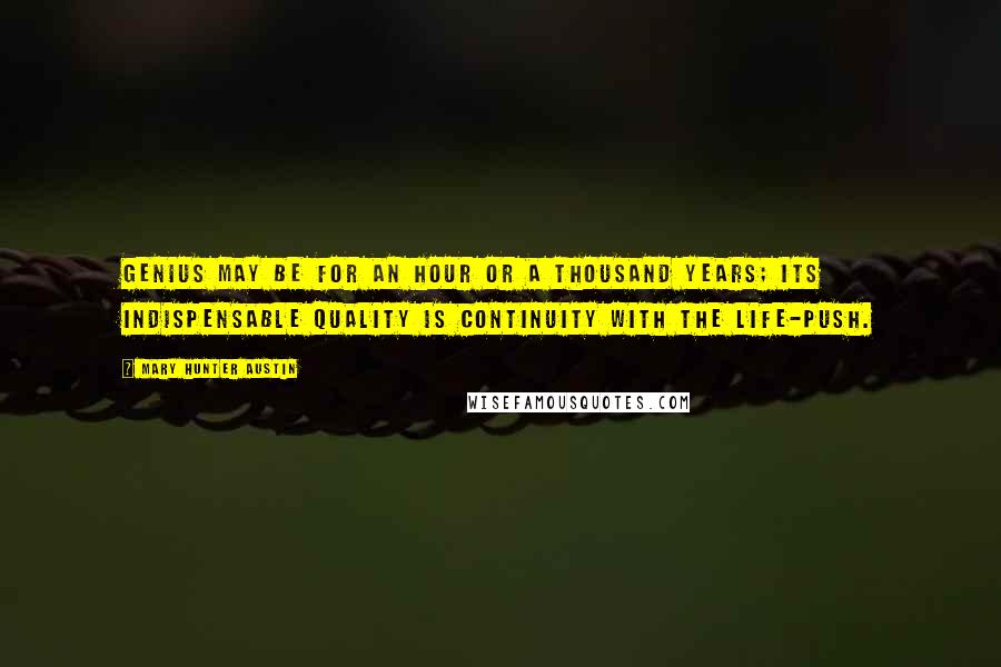 Mary Hunter Austin Quotes: Genius may be for an hour or a thousand years; its indispensable quality is continuity with the life-push.