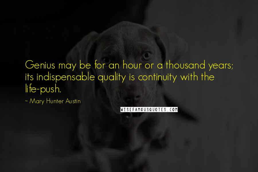 Mary Hunter Austin Quotes: Genius may be for an hour or a thousand years; its indispensable quality is continuity with the life-push.