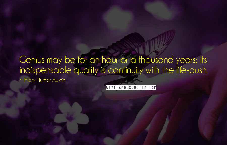Mary Hunter Austin Quotes: Genius may be for an hour or a thousand years; its indispensable quality is continuity with the life-push.