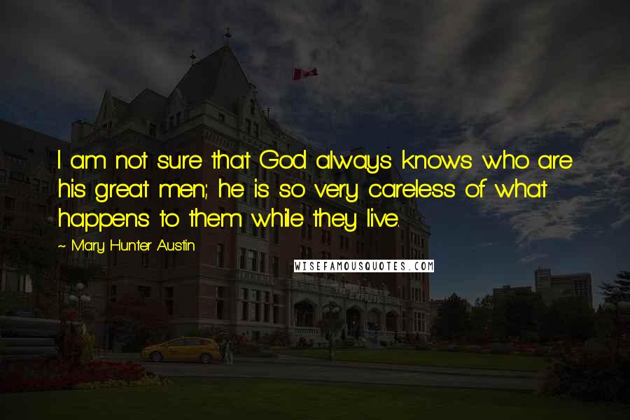 Mary Hunter Austin Quotes: I am not sure that God always knows who are his great men; he is so very careless of what happens to them while they live.