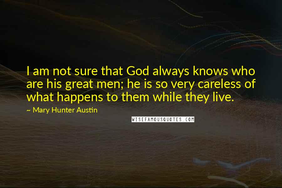 Mary Hunter Austin Quotes: I am not sure that God always knows who are his great men; he is so very careless of what happens to them while they live.