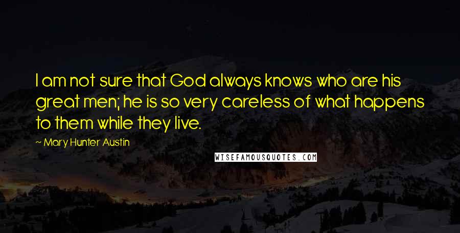 Mary Hunter Austin Quotes: I am not sure that God always knows who are his great men; he is so very careless of what happens to them while they live.