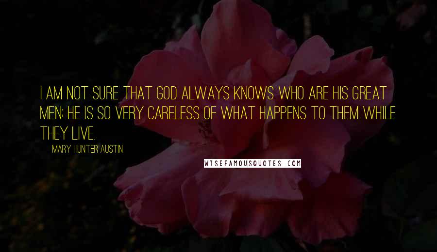 Mary Hunter Austin Quotes: I am not sure that God always knows who are his great men; he is so very careless of what happens to them while they live.