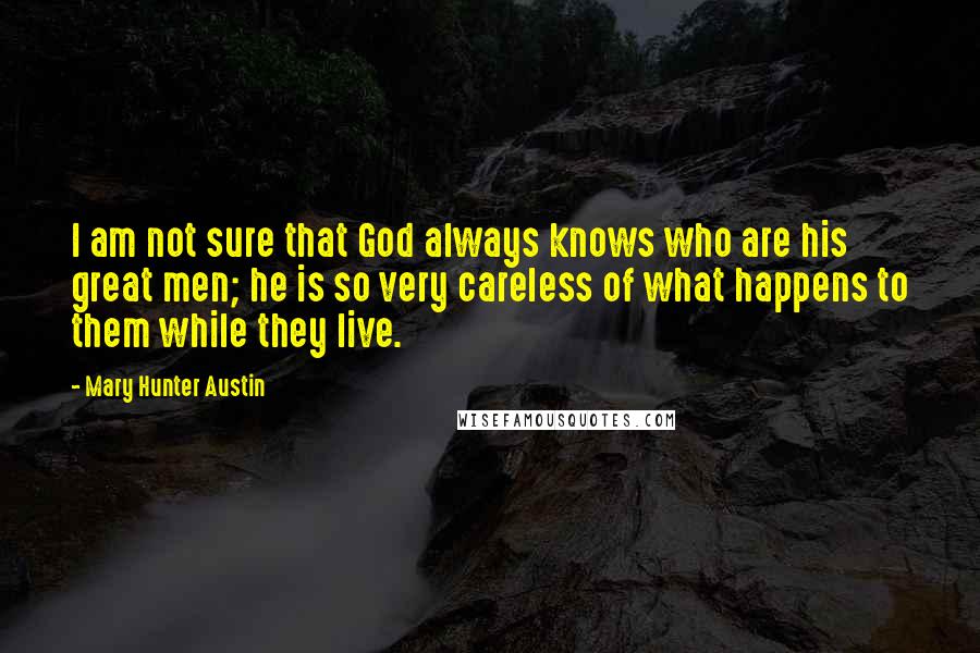 Mary Hunter Austin Quotes: I am not sure that God always knows who are his great men; he is so very careless of what happens to them while they live.
