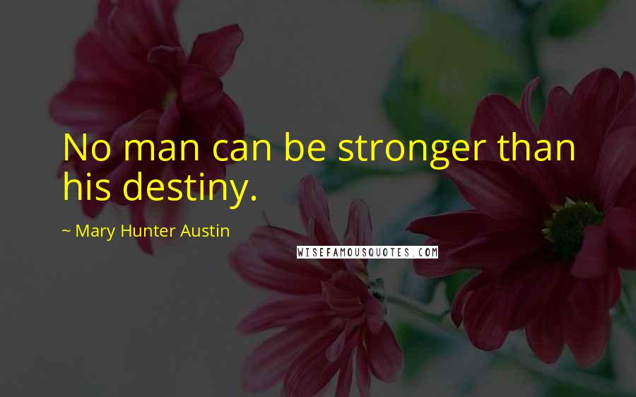 Mary Hunter Austin Quotes: No man can be stronger than his destiny.