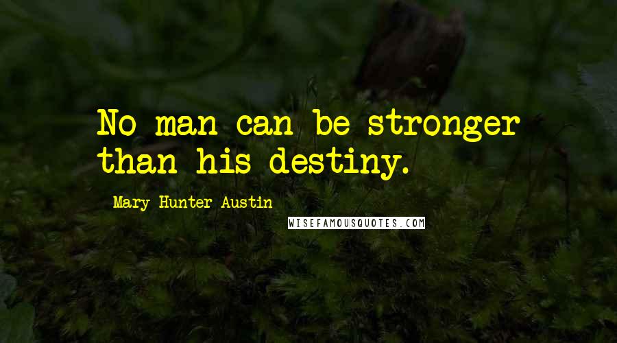 Mary Hunter Austin Quotes: No man can be stronger than his destiny.