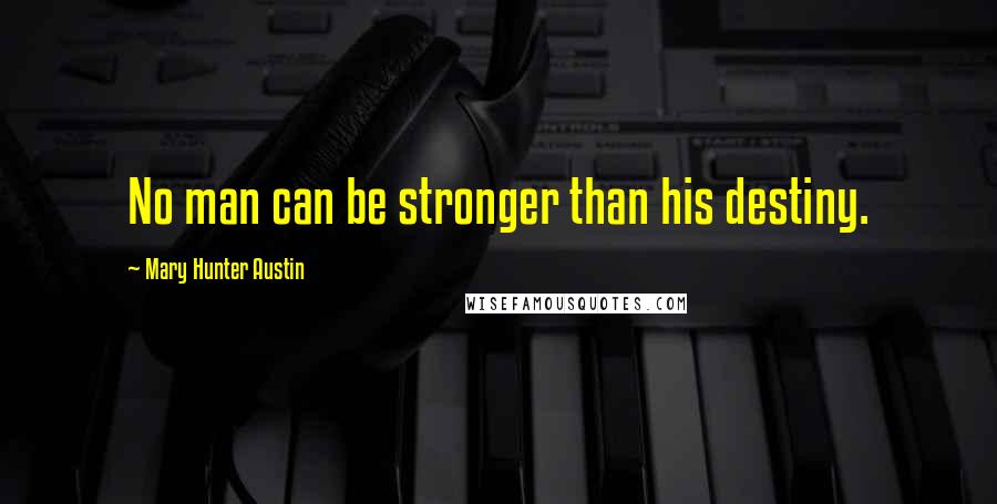 Mary Hunter Austin Quotes: No man can be stronger than his destiny.
