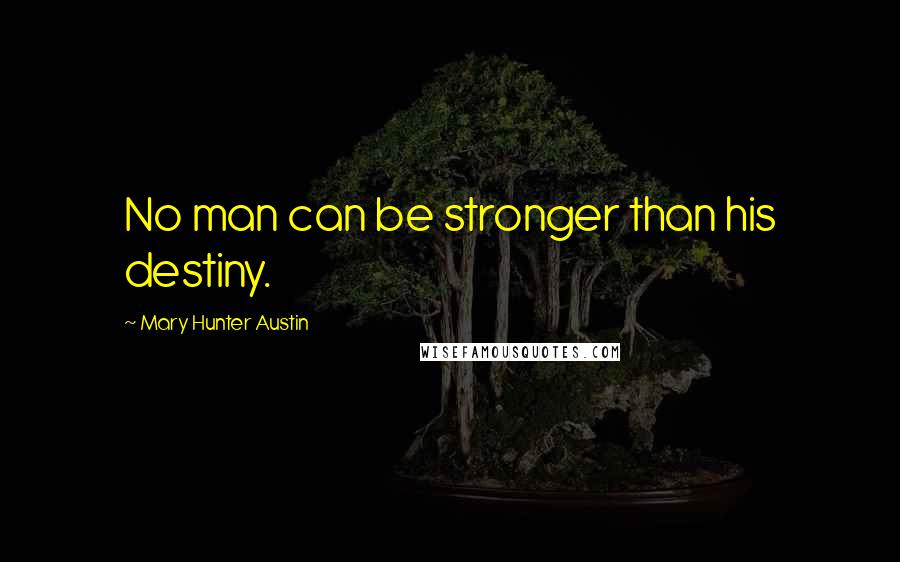 Mary Hunter Austin Quotes: No man can be stronger than his destiny.