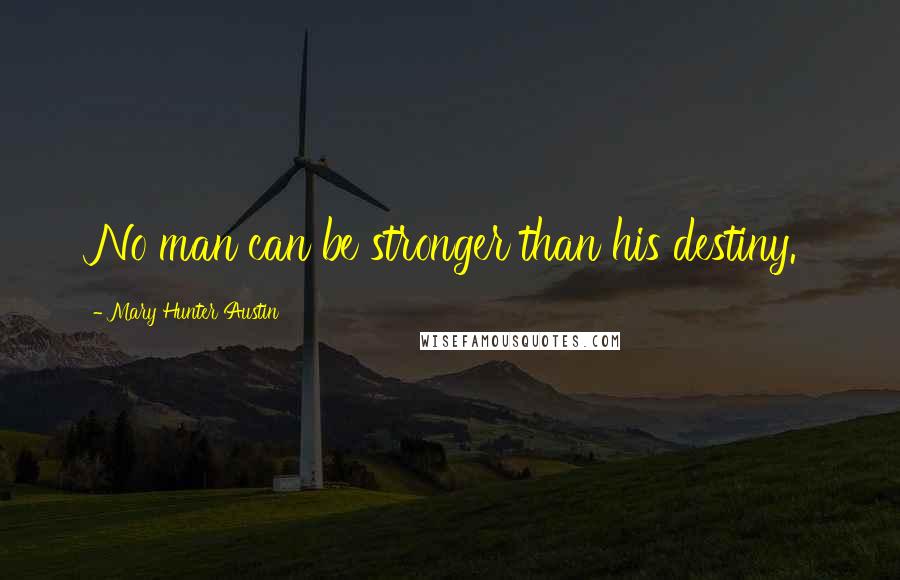 Mary Hunter Austin Quotes: No man can be stronger than his destiny.