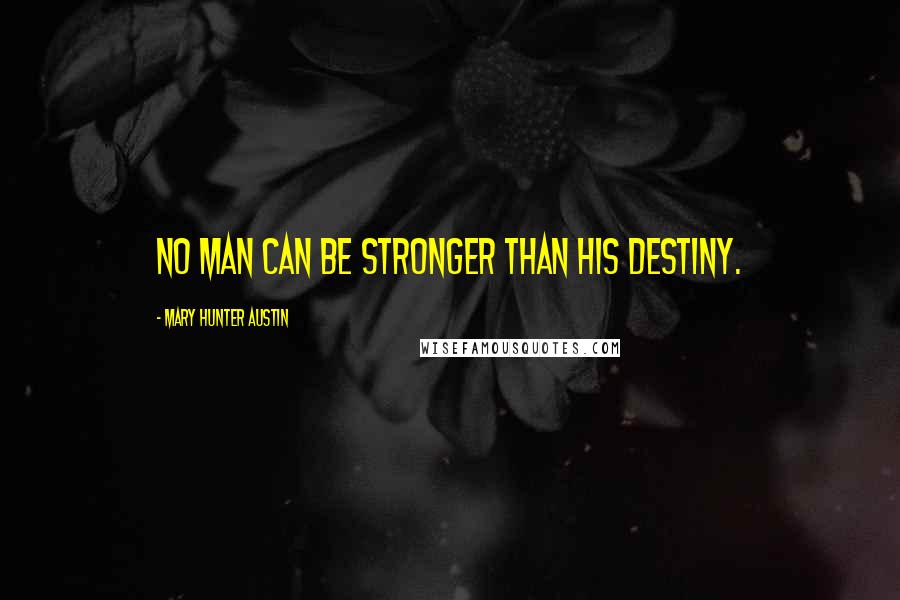 Mary Hunter Austin Quotes: No man can be stronger than his destiny.