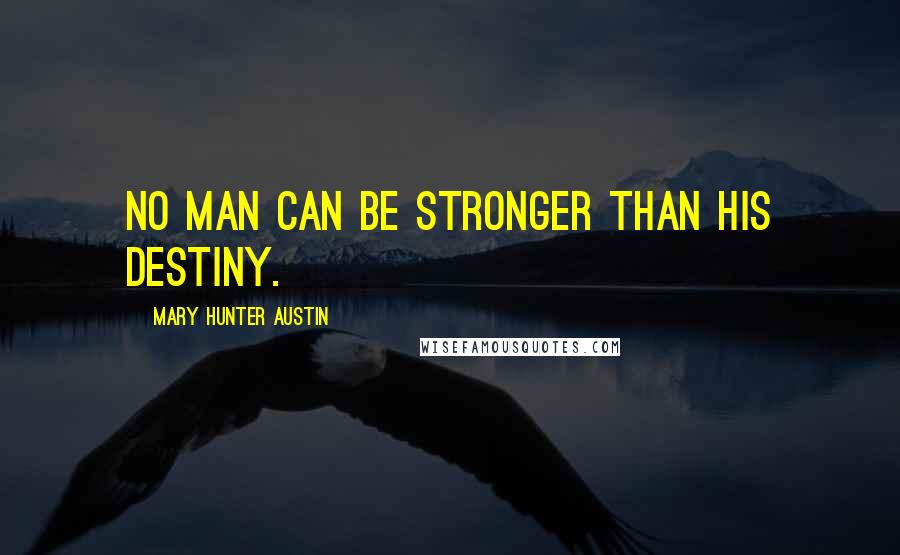 Mary Hunter Austin Quotes: No man can be stronger than his destiny.