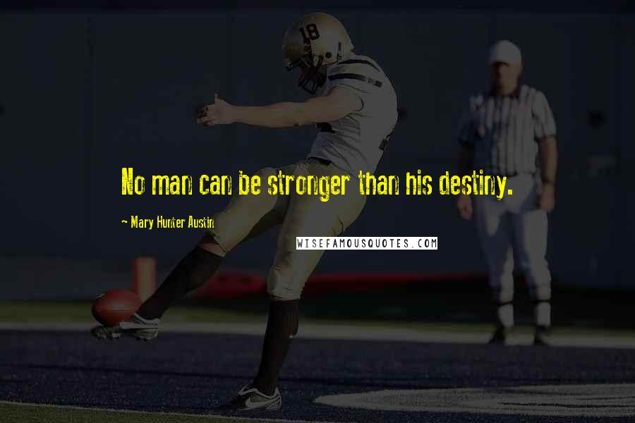 Mary Hunter Austin Quotes: No man can be stronger than his destiny.