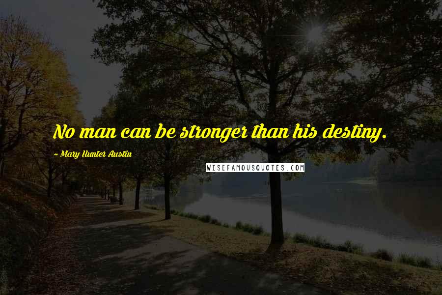 Mary Hunter Austin Quotes: No man can be stronger than his destiny.