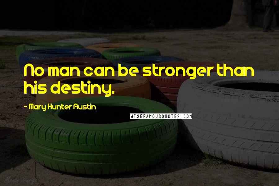 Mary Hunter Austin Quotes: No man can be stronger than his destiny.