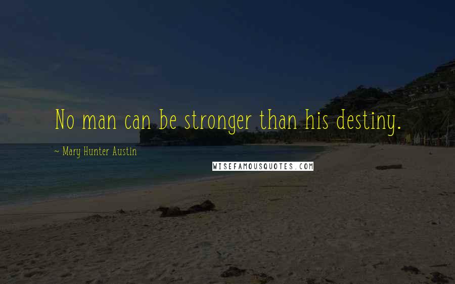 Mary Hunter Austin Quotes: No man can be stronger than his destiny.