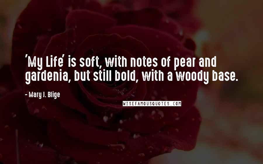 Mary J. Blige Quotes: 'My Life' is soft, with notes of pear and gardenia, but still bold, with a woody base.