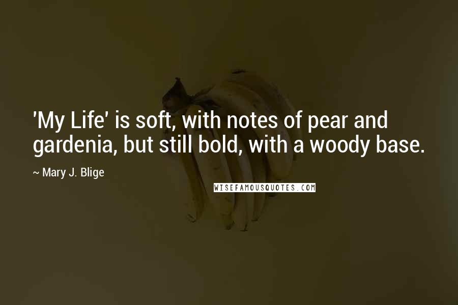 Mary J. Blige Quotes: 'My Life' is soft, with notes of pear and gardenia, but still bold, with a woody base.