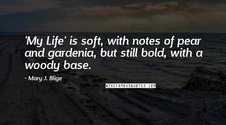 Mary J. Blige Quotes: 'My Life' is soft, with notes of pear and gardenia, but still bold, with a woody base.