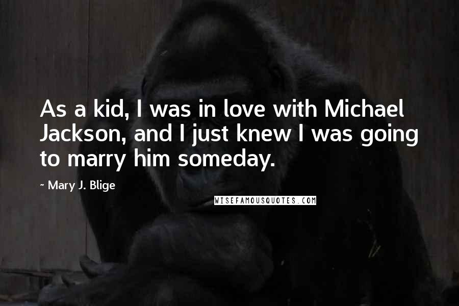 Mary J. Blige Quotes: As a kid, I was in love with Michael Jackson, and I just knew I was going to marry him someday.