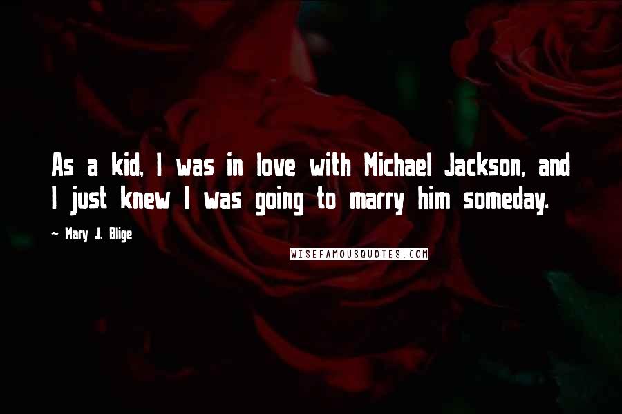 Mary J. Blige Quotes: As a kid, I was in love with Michael Jackson, and I just knew I was going to marry him someday.