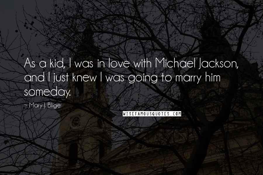 Mary J. Blige Quotes: As a kid, I was in love with Michael Jackson, and I just knew I was going to marry him someday.