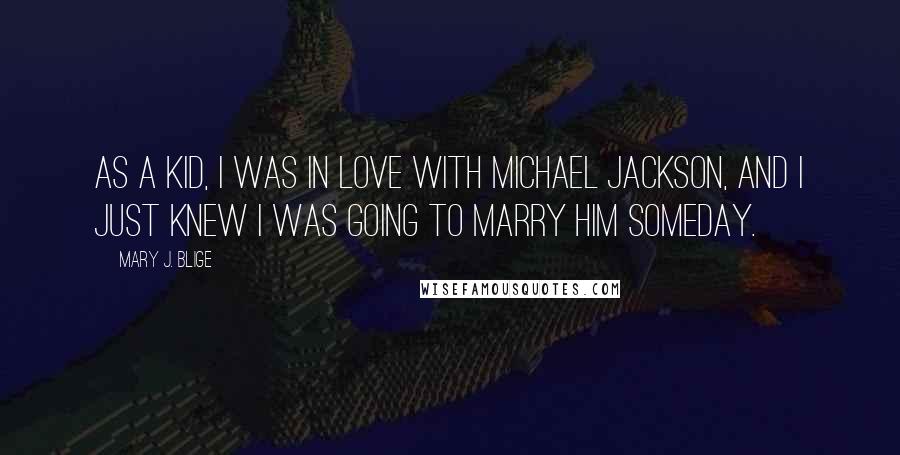 Mary J. Blige Quotes: As a kid, I was in love with Michael Jackson, and I just knew I was going to marry him someday.