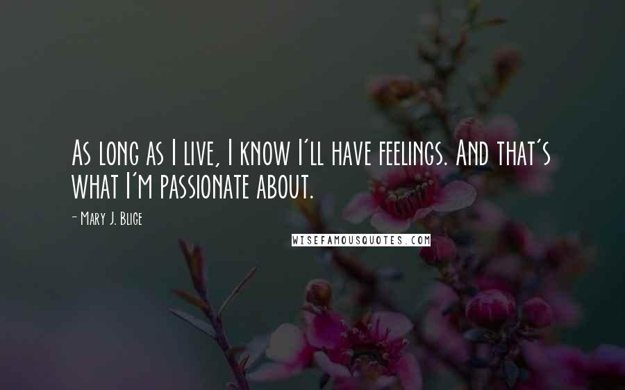 Mary J. Blige Quotes: As long as I live, I know I'll have feelings. And that's what I'm passionate about.