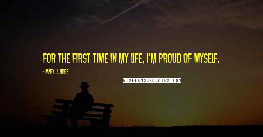 Mary J. Blige Quotes: For the first time in my life, I'm proud of myself.