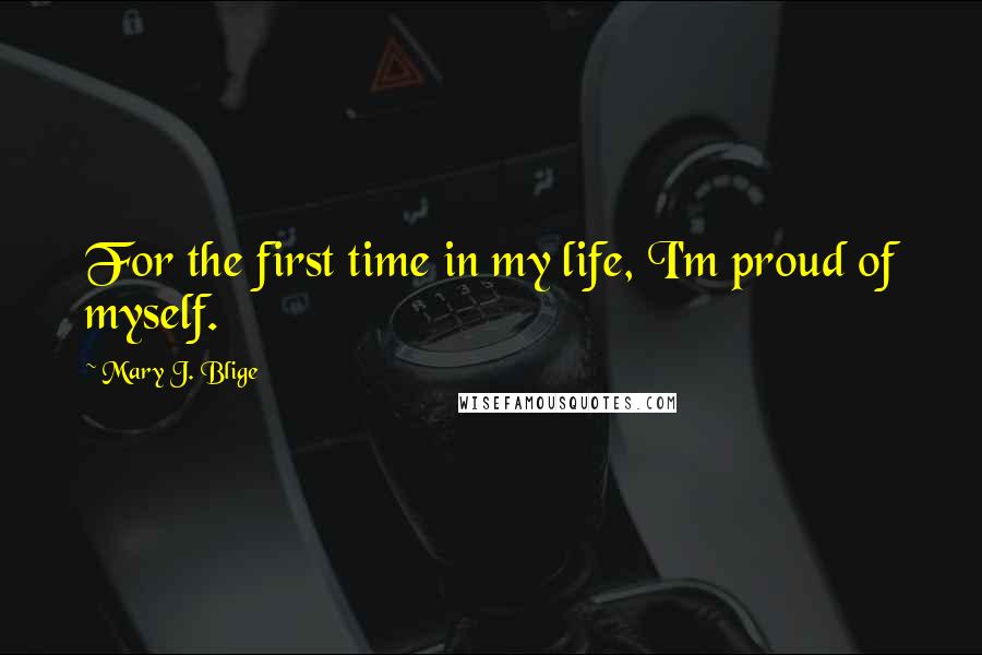 Mary J. Blige Quotes: For the first time in my life, I'm proud of myself.