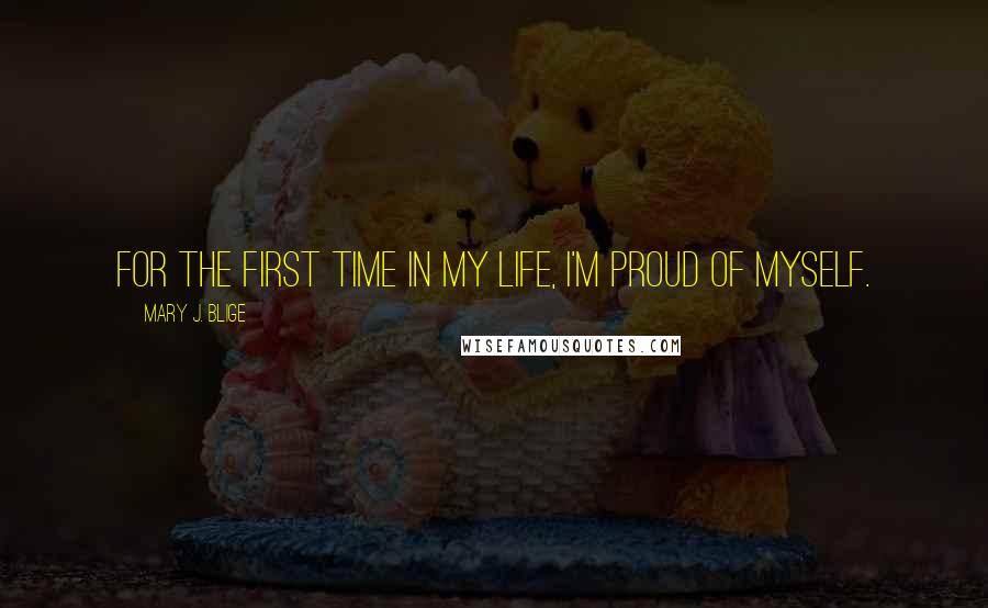 Mary J. Blige Quotes: For the first time in my life, I'm proud of myself.