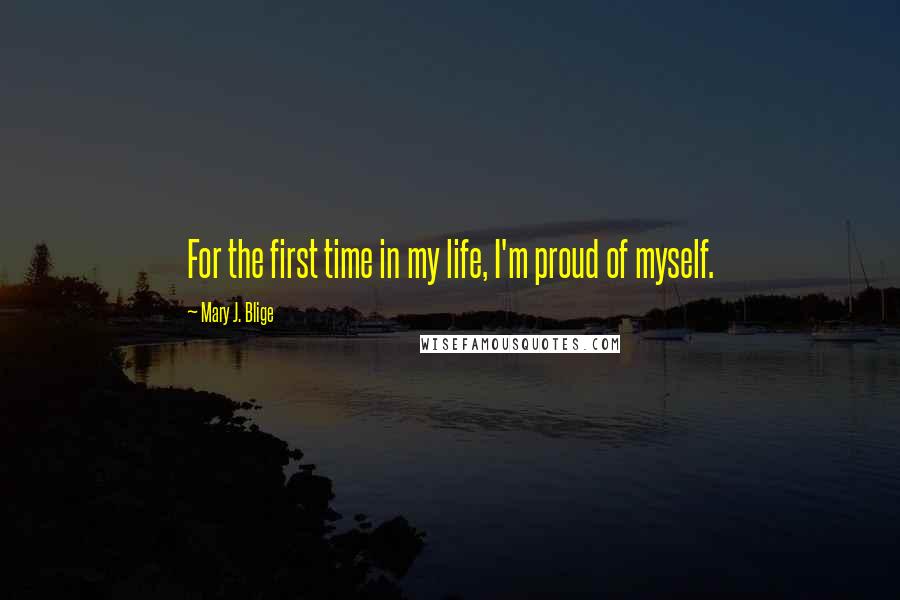 Mary J. Blige Quotes: For the first time in my life, I'm proud of myself.