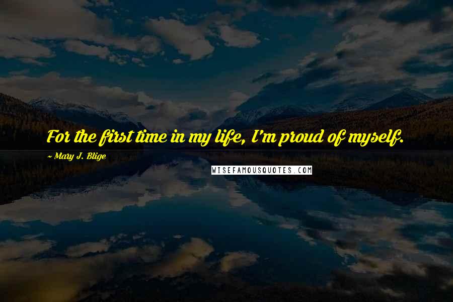 Mary J. Blige Quotes: For the first time in my life, I'm proud of myself.