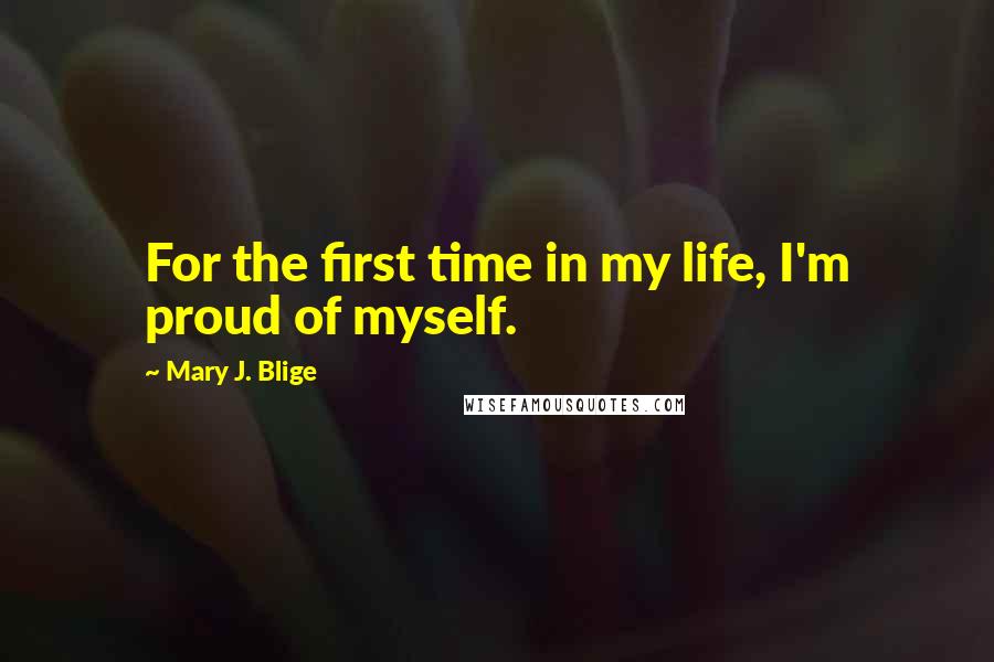 Mary J. Blige Quotes: For the first time in my life, I'm proud of myself.
