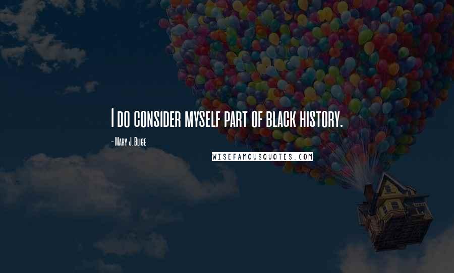 Mary J. Blige Quotes: I do consider myself part of black history.