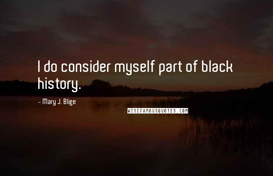 Mary J. Blige Quotes: I do consider myself part of black history.