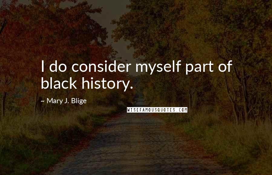 Mary J. Blige Quotes: I do consider myself part of black history.