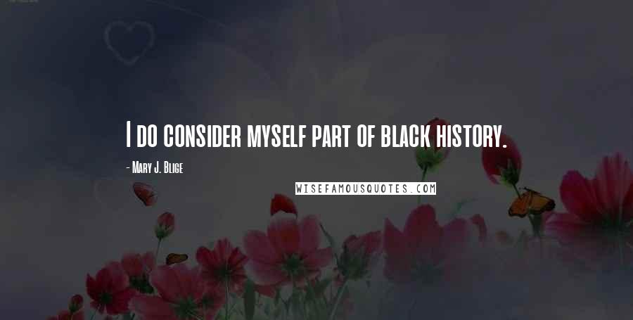 Mary J. Blige Quotes: I do consider myself part of black history.