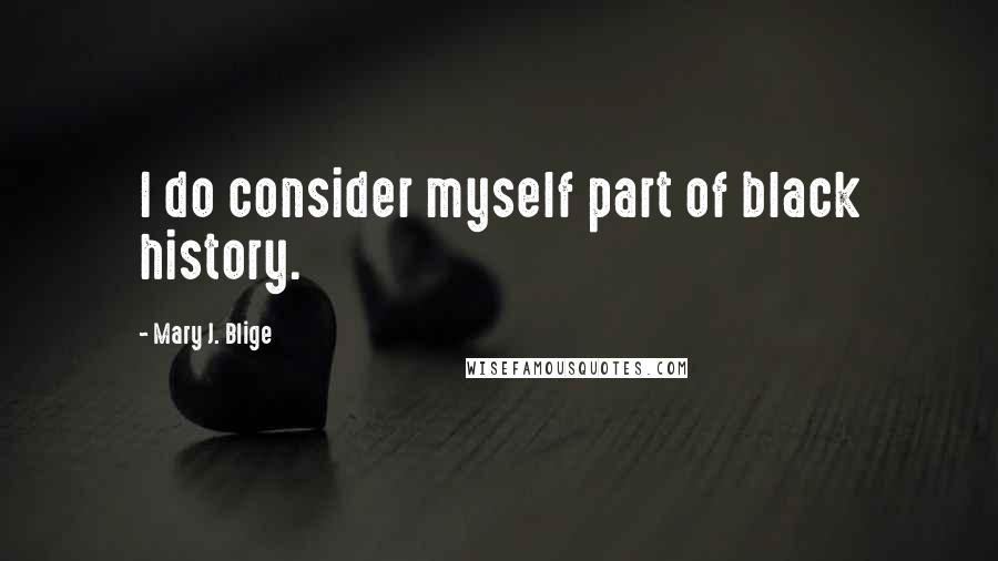 Mary J. Blige Quotes: I do consider myself part of black history.