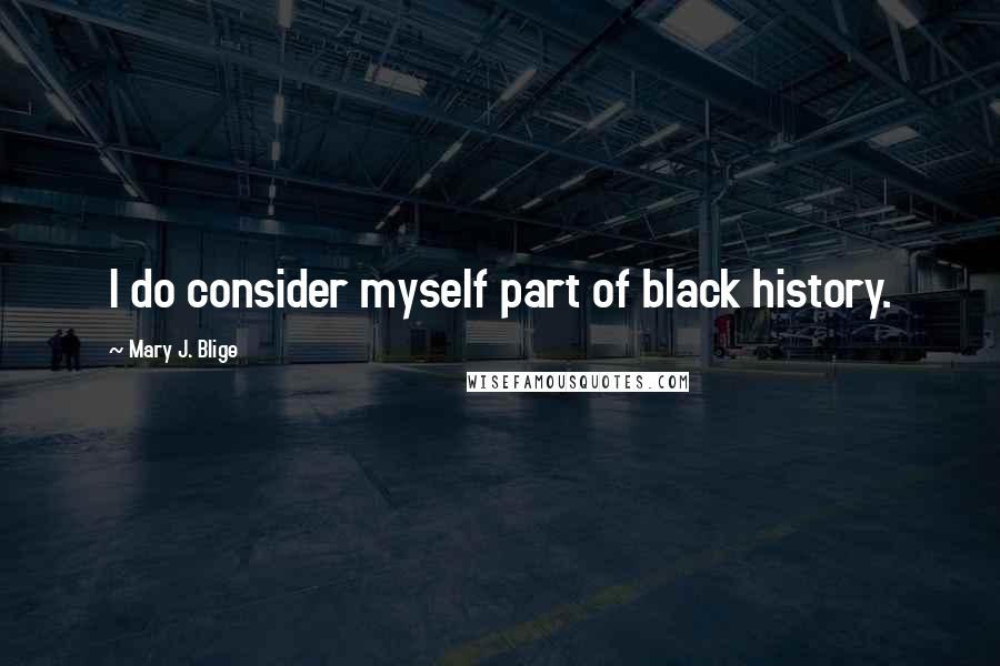 Mary J. Blige Quotes: I do consider myself part of black history.