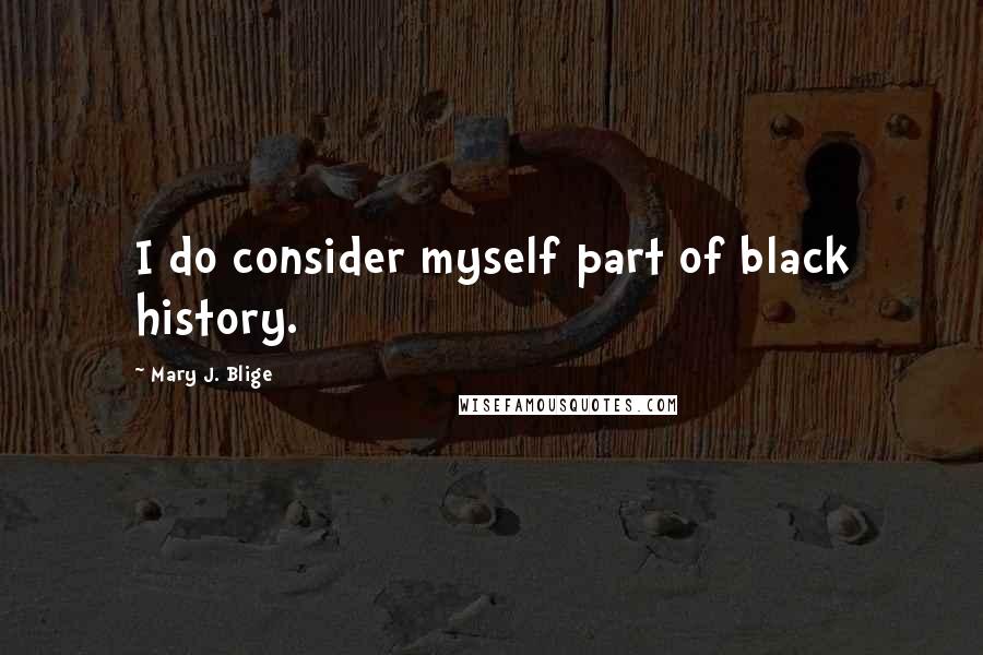 Mary J. Blige Quotes: I do consider myself part of black history.